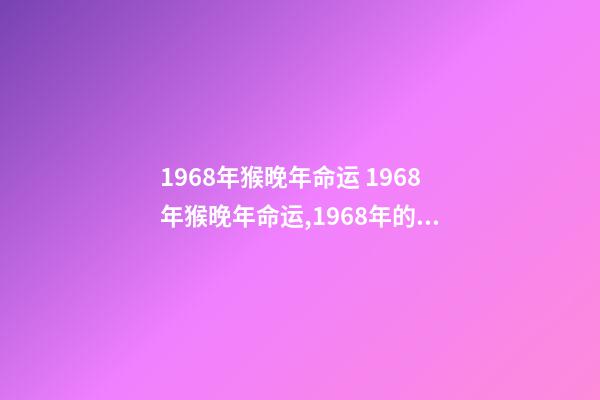 1968年猴晚年命运 1968年猴晚年命运,1968年的猴是什么命-第1张-观点-玄机派